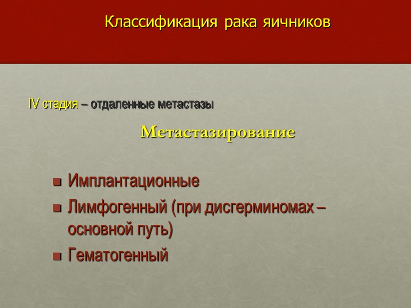 Классификация рака яичников IV стадия – отдаленные метастазы Метастазирование Имплантационные  Лимфогенный (при дисгерминомах